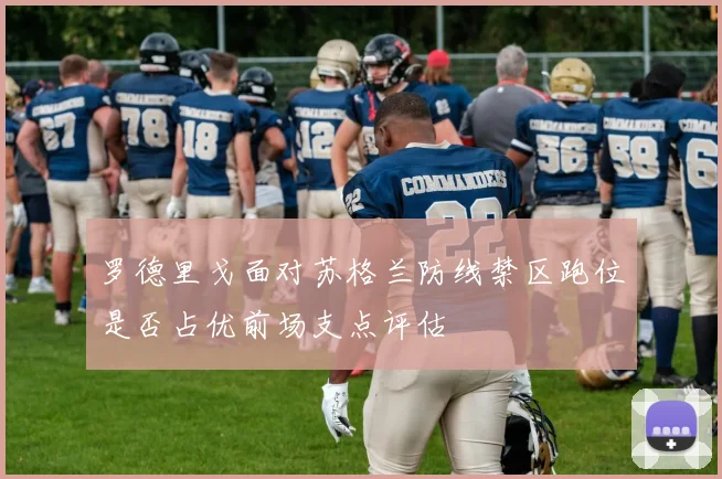 罗德里戈面对苏格兰防线禁区跑位是否占优前场支点评估