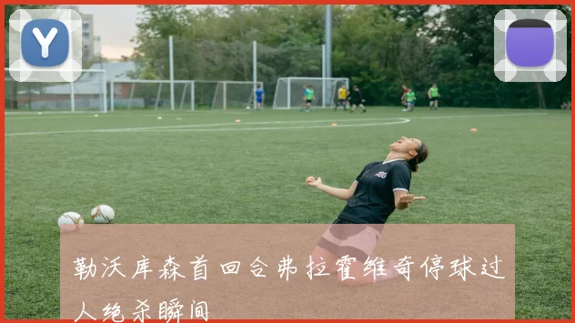 勒沃库森首回合弗拉霍维奇停球过人绝杀瞬间