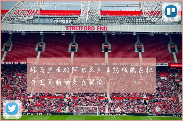 塔马里面对阿尔及利亚防线能否拉开空间前场支点解读