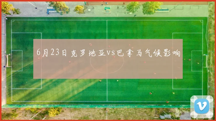 6月23日克罗地亚vs巴拿马气候影响